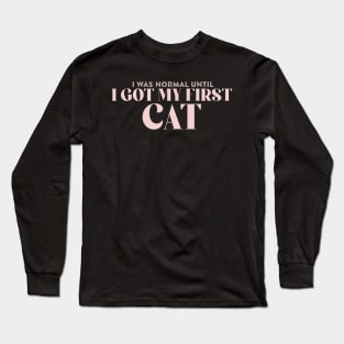 I Was Normal Until I Got My First Cat Long Sleeve T-Shirt